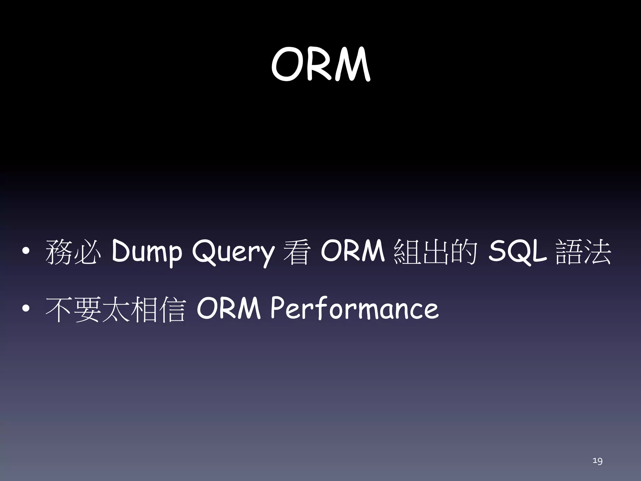 ORM
• 務必 Dump Query 看 ORM 組出的 SQL 語
法
• 不要太相信 ORM Performance
19
 