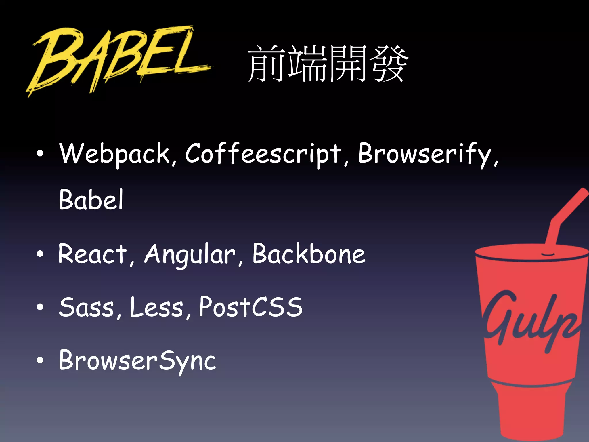 前端開發
• Webpack, Coffeescript, Browserify,
Babel
• React, Angular, Backbone
• Sass, Less, PostCSS
• BrowserSync
21
 