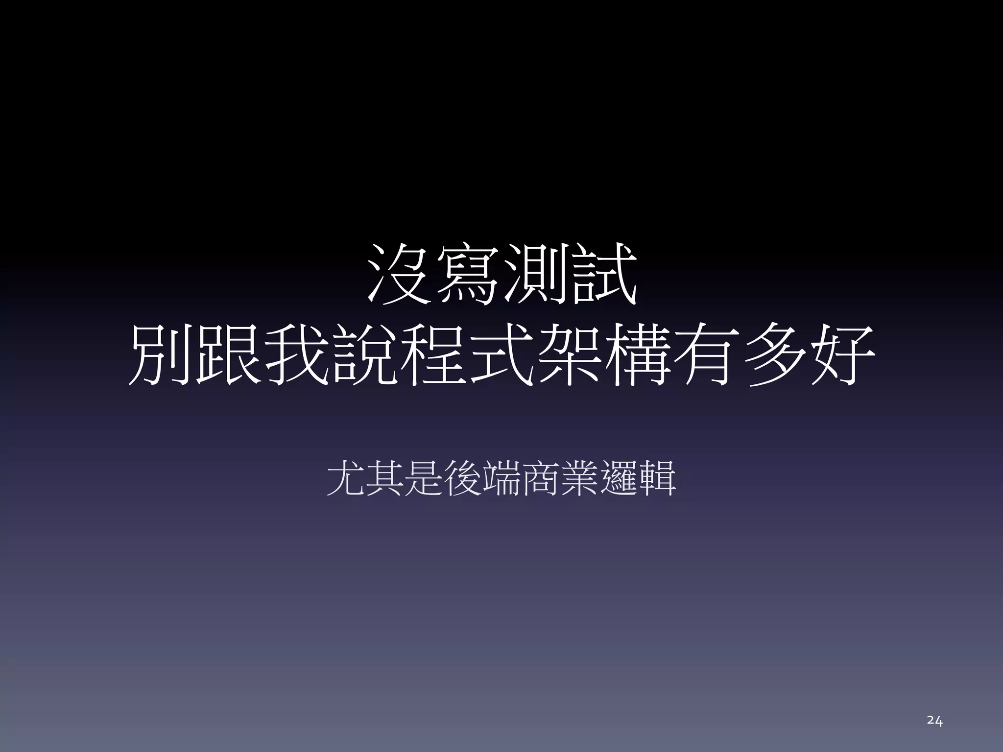 沒寫測試
別跟我說程式架構有多好
尤其是後端商業邏輯
24
 