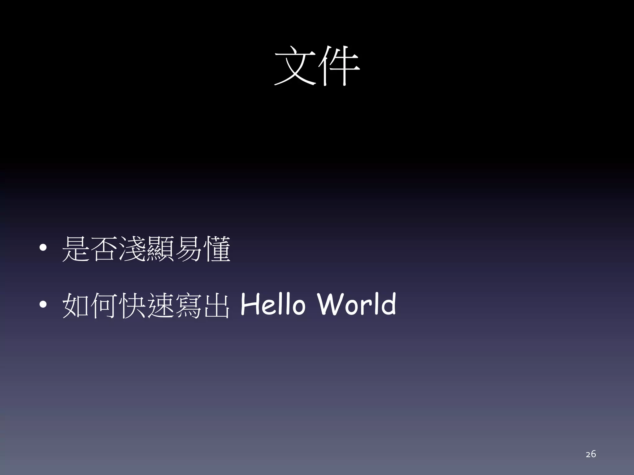 文件
• 是否淺顯易懂
• 如何快速寫出 Hello World
26
 