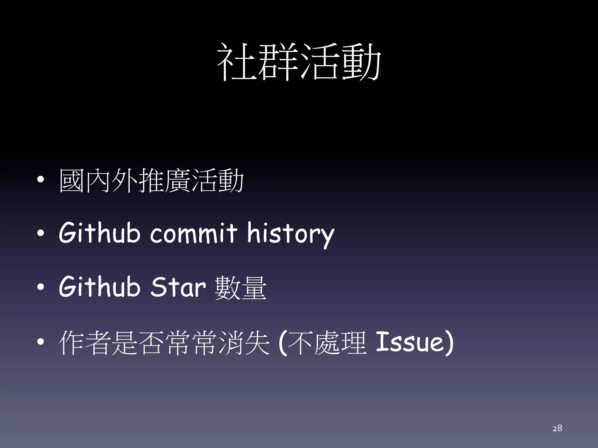 社群活動
• 國內外推廣活動
• Github commit history
• Github Star 數量
• 作者是否常常消失 (不處理 Issue)
28
 