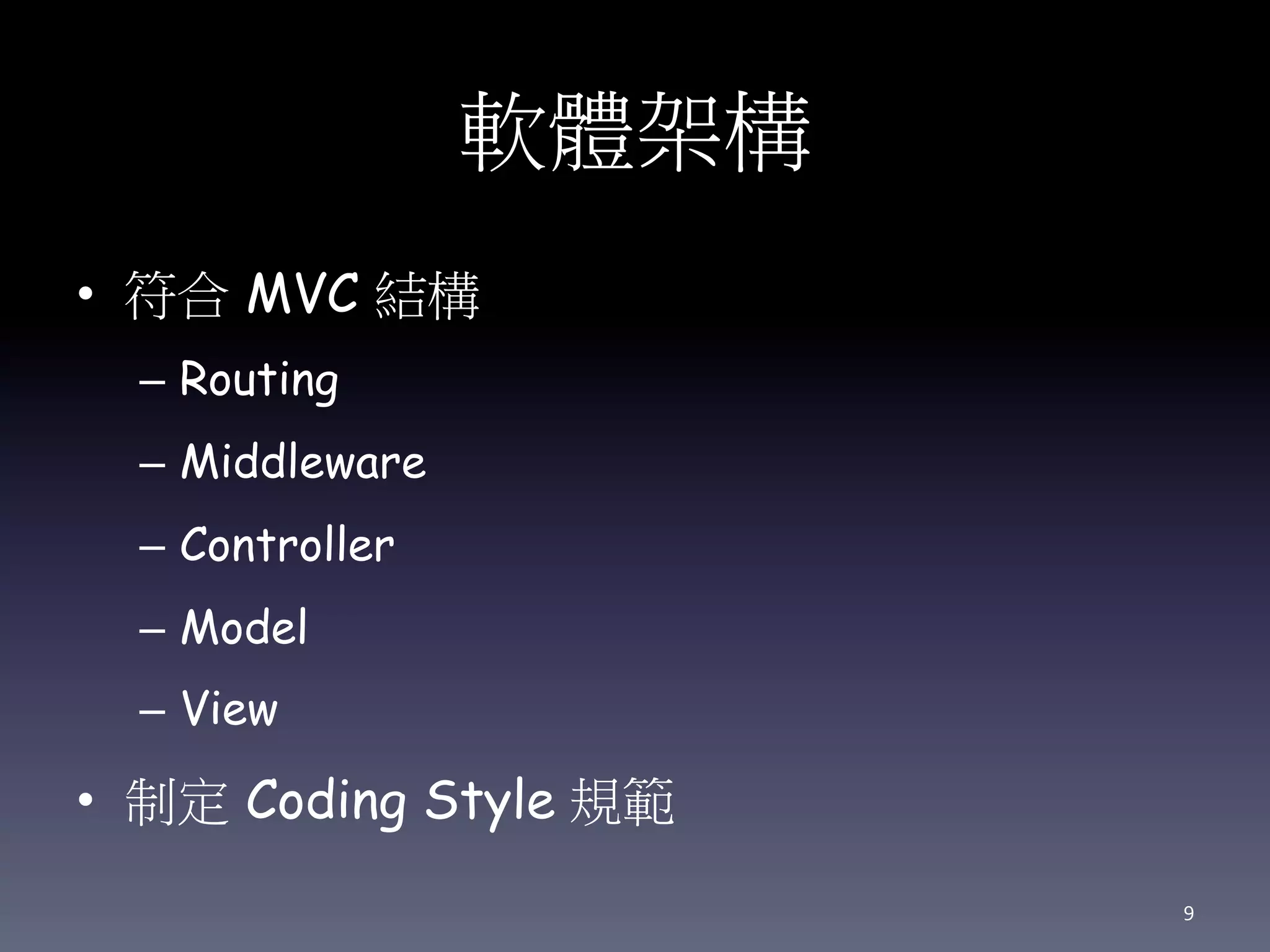 軟體架構
• 符合 MVC 結構
– Routing
– Middleware
– Controller
– Model
– View
• 制定 Coding Style 規範
9
 