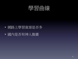 學習曲線
• 網路上學習資源是否多
• 國內是否有神人推廣
15
 