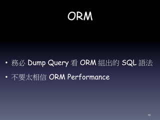 ORM
• 務必 Dump Query 看 ORM 組出的 SQL 語
法
• 不要太相信 ORM Performance
19
 