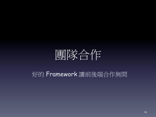 團隊合作
好的 Framework 讓前後端合作無間
29
 
