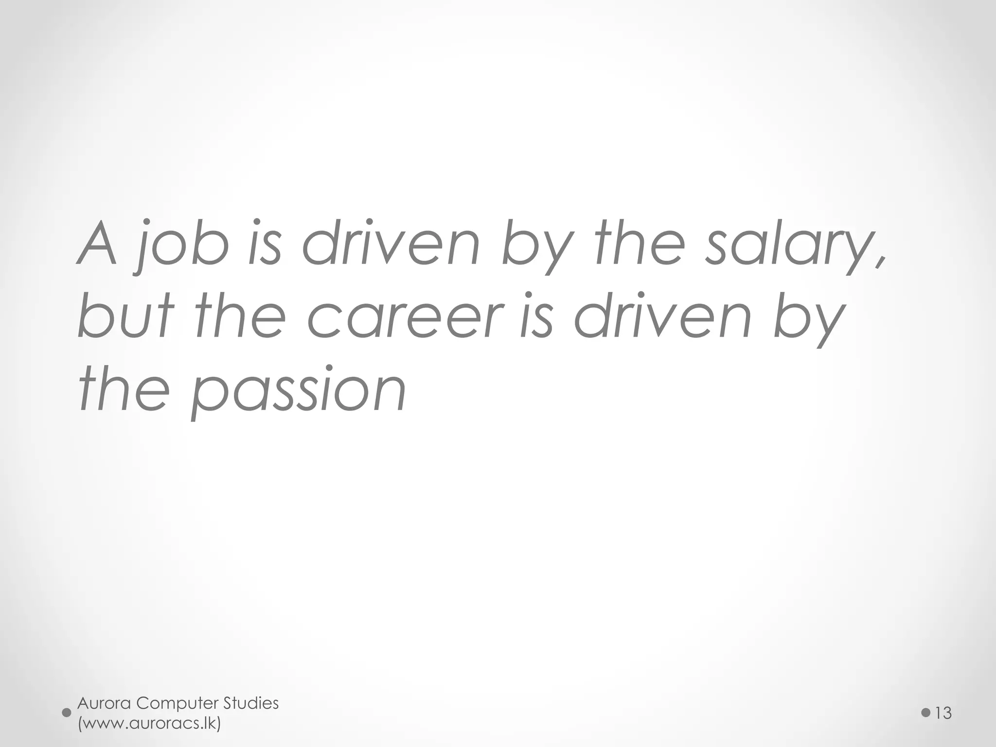 Make sure that your career
generate enough revenue for
your life
Aurora Computer Studies
(www.auroracs.lk)
13
Money
3
 