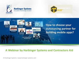© Harbinger Systems | www.harbinger-systems.com
How to choose your
outsourcing partner for
building mobile apps?
A Webinar by Harbinger Systems and Contractors Aid
 