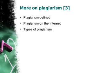 More on plagiarism [3] Plagiarism defined Plagiarism on the Internet Types of plagiarism 