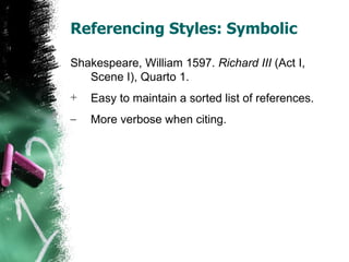 Referencing Styles: Symbolic Shakespeare, William 1597.  Richard III  (Act I, Scene I), Quarto 1. Easy to maintain a sorted list of references. More verbose when citing. 