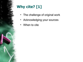 Why cite? [1] The challenge of original work Acknowledging your sources When to cite 