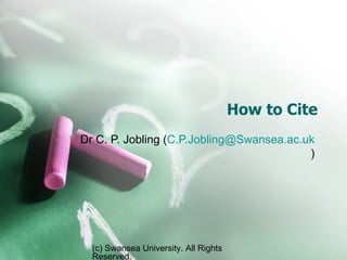 How to Cite Dr C. P. Jobling ( [email_address] ) (c) Swansea University. All Rights Reserved. 