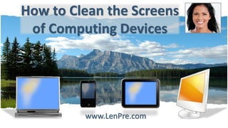 How to Clean the Screens
of Computing Devices
www.LenPre.com
 