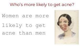 Who’s more likely to get acne?
Women are more
likely to get
acne than men
 
