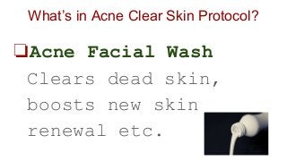 What’s in Acne Clear Skin Protocol?
❏Acne Facial Wash
Clears dead skin,
boosts new skin
renewal etc.
 