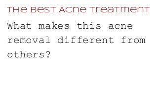 The Best Acne Treatment
What makes this acne
removal different from
others?
 