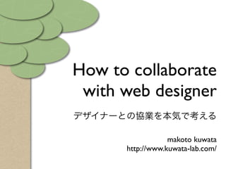 How to collaborate
 with web designer

                  makoto kuwata
      http://www.kuwata-lab.com/
 