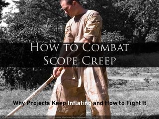 Photo by Lastwear - Creative Commons Attribution-ShareAlike License https://www.flickr.com/photos/52053074@N00
Why Projects Keep Inﬂating and How to Fight It
How to Combat
Scope Creep
 