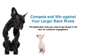 Compete and Win against
Your Larger Bank Rivals
The digitization help you need to get ahead in the
race for customer engagement.
 