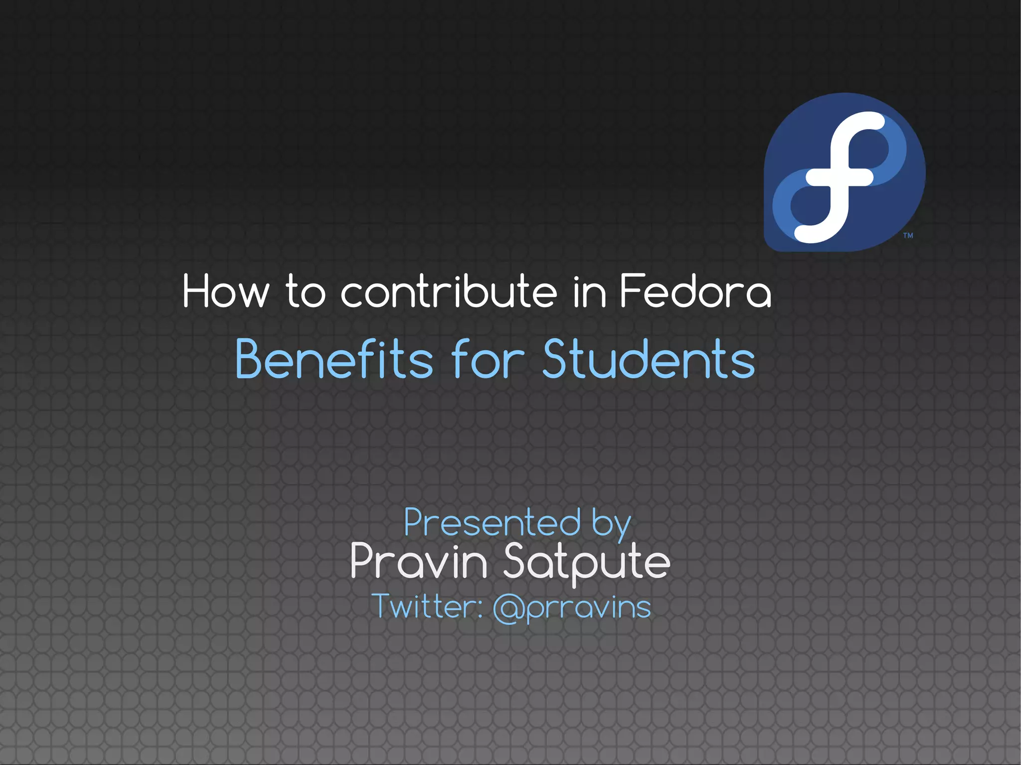 Benefits for Students
How to contribute in Fedora
Presented by
Twitter: @prravins
Pravin Satpute