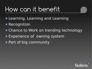 Learning, Learning and Learning
Recognition
Chance to Work on trending technology
Experience of owning system
Part of big community
How can it benefit