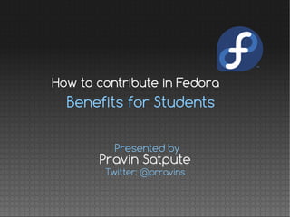 Benefits for Students
How to contribute in Fedora
Presented by
Twitter: @prravins
Pravin Satpute
 