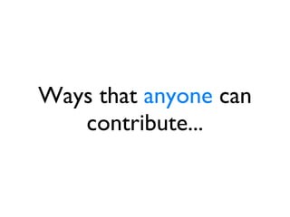 Ways that  anyone  can contribute... 