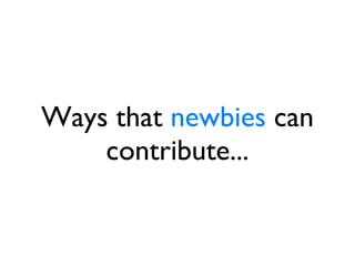 Ways that  newbies  can contribute... 