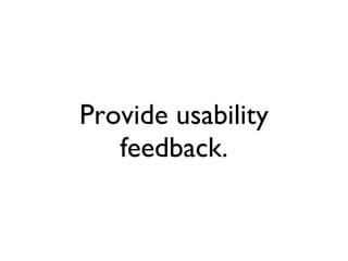 Provide usability feedback. 