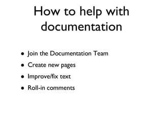 How to help with documentation Join the Documentation Team Create new pages Improve/fix text Roll-in comments 
