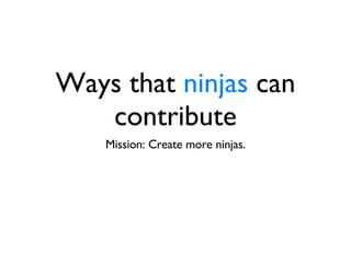Ways that  ninjas  can contribute Mission: Create more ninjas. 