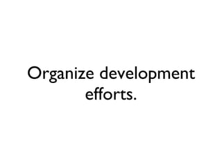 Organize development efforts. 