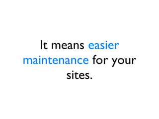 It means  easier maintenance  for your sites. 