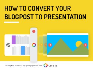 Put together by content repurposing specialists from Contellio
HOW TO CONVERT YOUR
BLOGPOST TO PRESENTATION
 