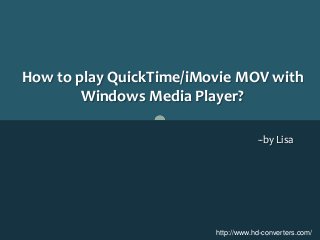 http://www.hd-converters.com/
How to play QuickTime/iMovie MOV with
Windows Media Player?
--by Lisa
 