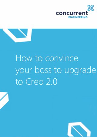How to convince
your boss to upgrade
to Creo 2.0
 