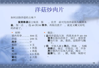 洋菇炒肉片 材料 猪肉里脊……… 500 克 洋菇  ………… 250 克 豌豆夹…………少许 葱段  ………… 3 支 盐  ………… 1 茶匙 糖  ………… 1 茶匙 味精  ………… 0.5 茶匙 酱油  ………… 2 大匙 淀粉  …………少许 做法： 1 、将洋菇泡入加盐的洗米水中 40-50 分钟后取出冲洗干净切片；猪里脊肉切片加酱油、葱段、淀粉拌匀腌一下。 2 、锅中放入油 3 大匙，待油热，先略炒洋菇、豌豆夹后取出，用锅中余油炒散肉片后加入洋菇、豌豆夹一同炒匀，以盐、糖、味精调味即可。 如何去除洋菇的土味？ 要去除洋菇土味其实很简单，在烹调前可先将洋菇放入淘米水中，加一点盐，泡 40 到 50 分钟，再取出洗干净，就是又嫩又好吃的洋菇了。 