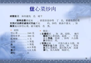 空心菜炒肉丝 材料 空心菜………… 240 克 猪肉里脊……… 300 克 红辣椒………… 1 支 蒜末  ………… 1 茶匙 盐  ………… 1 茶匙 味精  ………… 0.5 茶匙 酱油  ………… 1.5 大匙 淀粉  …………少许 做法： 1 、猪肉切丝，加酱油、淀粉、红椒片腌；空心菜切段。起油锅，锅中放油 3 大匙，待油热，炒肉丝八分熟，即取出备用。 2 、另起油锅，锅中放入油 3 大匙，待油温热时先爆乡蒜末，加盐，再加入空心菜稍炒，最后倒入肉丝迅速炒匀，加入味精调味即可。 炒空心菜时如何避免颜色变暗？ 炒空心菜看起来简单，欲很容易炒得变了颜色，要避免空心菜变黑，买的时候要选择叶片比较细长的，炒的时候油不要太热，加盐再用温火炒空心菜，就可避免颜色变黑。 