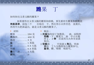 腰果鸡丁 材料 腰果  ………… 250 克 鸡胸肉………… 400 克 葱段  ………… 3 支 盐  ………… 1 茶匙 糖  ………… 0.5 大匙 味精  ………… 0.5 茶匙 浅色酱油……… 2 大匙 淀粉  …………少许 做法： 1 、鸡胸肉切丁加葱段、酱油、淀粉拌匀腌一下；腰果入热油锅中小火稍炸 2 、 3 分钟后改用大火炸至金黄取出。 2 、起油锅，锅中放油 3 大匙，待油热，炒鸡丁八分熟即加入腰果炒匀，用盐、糖、味精调味即可。 如何炒出又香又酥的腰果？ 如果要炸出又香又酥的腰果和核桃，事先要将生腰果和核桃浸入糖水中，浸泡三个钟头后取出沥干，然后用小火炸至色泽金黄后，再用中火把油逼出，就是又香又酥的腰果了。 