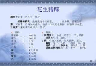 花生猪蹄 材料 猪前蹄………… 600 克 花生  ………… 200 克 葱段  ………… 3 支 姜片  ………… 3 片 八角  ………… 4 个 盐  ………… 1.5 茶匙 糖  ………… 1 大匙 酱油  ………… 5 大匙 酒  ………… 1 大匙 做法： 1 、花生入锅中煮滚后取出沥干；猪蹄入滚水中川烫取出。 2 、锅中放入五碗，加入猪脚、花生、葱段、姜片、八角、酱油煮滚后，改小火焖煮约 1 个钟头，再加入盐、糖、酒调味再继续焖煮约半个钟头即可。 如何煮花生颜色不会变黑？ 煮花生仁时，最好先泡半天再煮，这样较容易熟。要花生不变黑，可在水滚后再加入花生，稍煮一下就把水到掉，再重新加水煮，这样煮出来的花生就不会变黑了。 