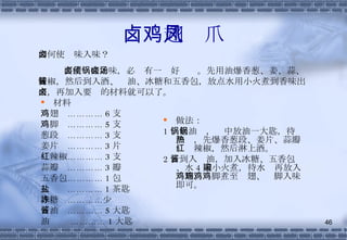 卤鸡翅凤爪 材料 鸡翅  ………… 6 支 鸡脚  ………… 5 支 葱段  ………… 3 支 姜片  ………… 3 片 红辣椒………… 3 支 蒜瓣  ………… 3 瓣 五香包………… 1 包 盐  ………… 1 茶匙 冰糖  …………少许 酱油  ………… 5 大匙 油  ………… 1 大匙 做法： 1 、起油锅，锅中放油一大匙，待油热，先爆香葱段、姜片、蒜瓣、红辣椒，然后淋上酒。 2 、到入酱油，加入冰糖、五香包、水 4 碗小火煮，待水滚再放入鸡翅、鸡脚煮至鸡翅、鸡脚入味即可。 如何使卤味入味？ 要使卤味如味，必须有一锅好卤汤。先用油爆香葱、姜、蒜、辣椒，然后到入酒、酱油、冰糖和五香包，放点水用小火煮到香味出来，再加入要卤的材料就可以了。 