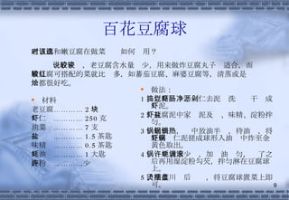 百花豆腐球 材料 老豆腐………… 2 块 虾仁  ………… 250 克 油菜  ………… 7 支 盐  ………… 1.5 茶匙 味精  ………… 0.5 茶匙 蚝油  ………… 1 大匙 淀粉  …………少许 做法： 1 、豆腐捣烂；虾仁去泥肠洗净沥干剁成虾泥。 2 、豆腐泥中家虾泥及盐、味精、淀粉拌匀。 3 、起油锅，锅中放油半锅，待油热，将豆腐虾仁泥搓成球形入油锅中炸至金黄色取出。 4 、锅中放水少许，加蚝油调匀，滚了之后再用湿淀粉勾芡，拌匀淋在豆腐球上。 5 、油菜川烫后摆盘，将豆腐球置菜上即可。 老豆腐和嫩豆腐在做菜时该如何选用？ 一般来说，老豆腐含水量较少，用来做炸豆腐丸子较适合，而嫩豆腐可搭配的菜就比较多，如蕃茄豆腐、麻婆豆腐等，清蒸或是红烩都很好吃。 