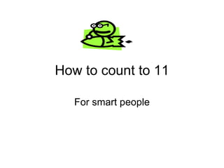 How to count to 11 For smart people 