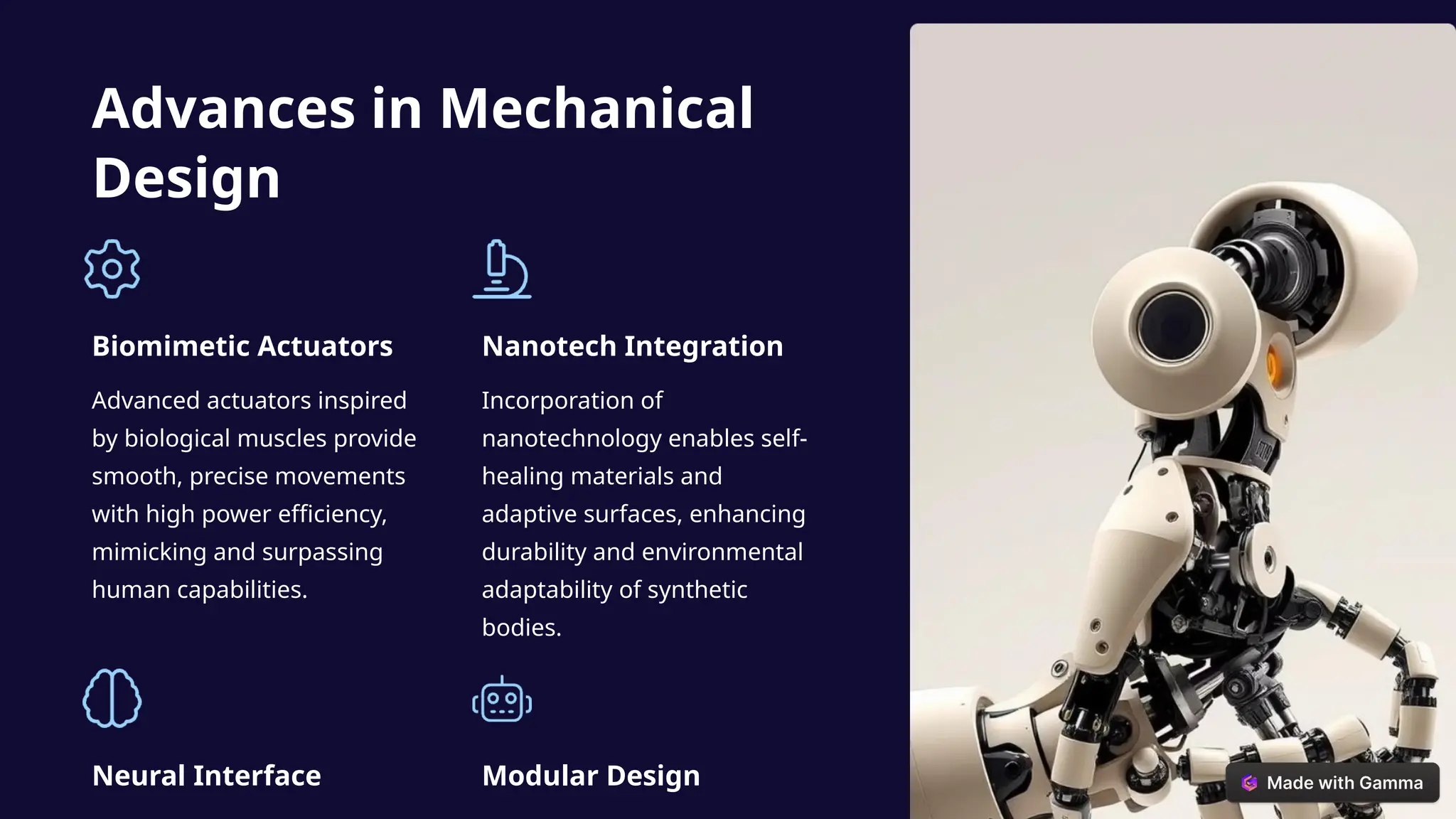 Advances in Mechanical
Design
Biomimetic Actuators
Advanced actuators inspired
by biological muscles provide
smooth, precise movements
with high power efficiency,
mimicking and surpassing
human capabilities.
Nanotech Integration
Incorporation of
nanotechnology enables self-
healing materials and
adaptive surfaces, enhancing
durability and environmental
adaptability of synthetic
bodies.
Neural Interface Modular Design
 