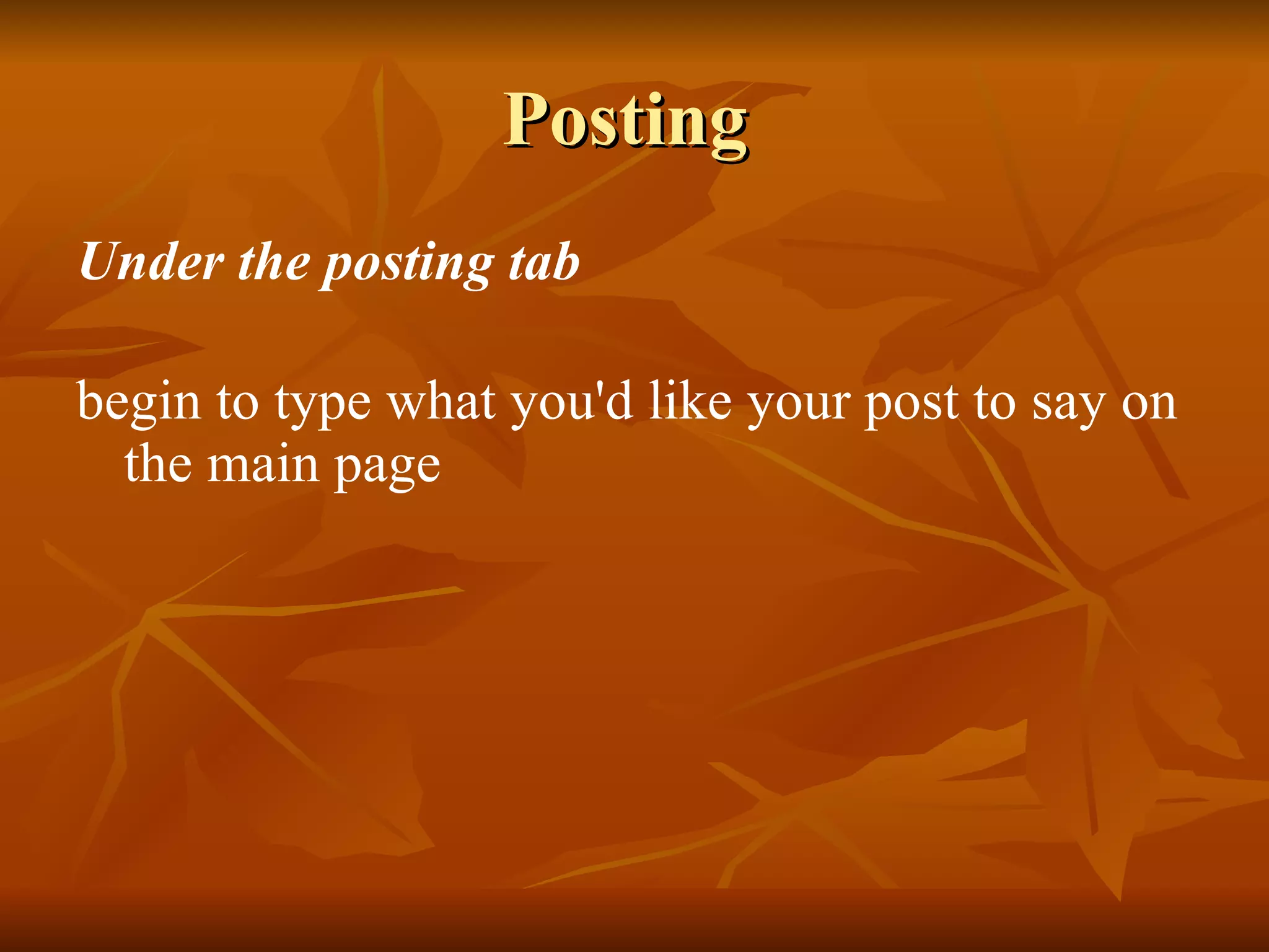 Posting  Under the posting tab begin to type what you'd like your post to say on the main page 