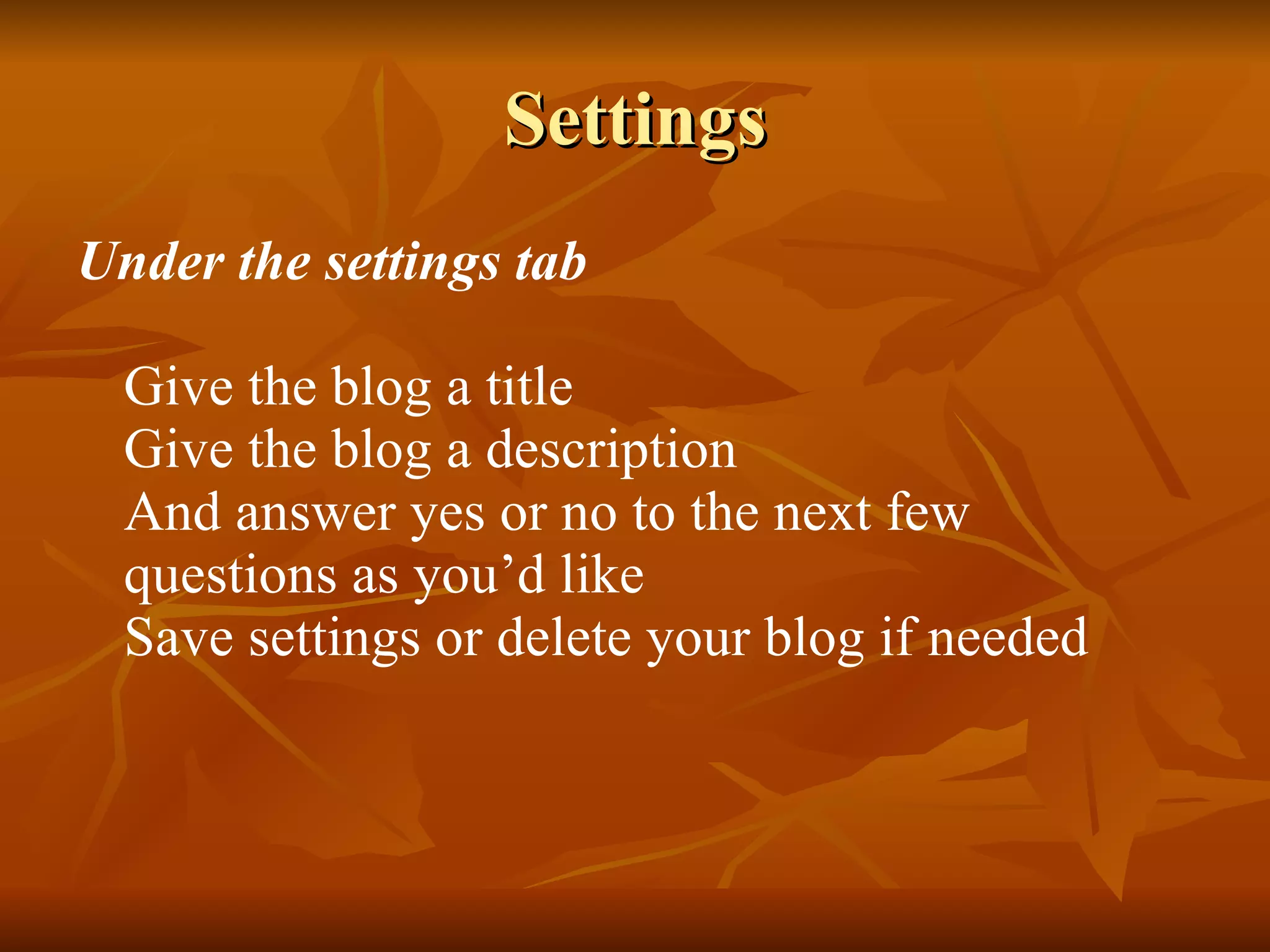 Settings Under the settings tab Give the blog a title Give the blog a description And answer yes or no to the next few questions as you’d like Save settings or delete your blog if needed 