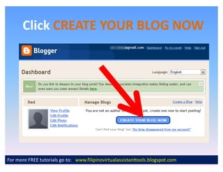 Click CREATE YOUR BLOG NOW




For more FREE tutorials go to: www.filipinovirtualassistanttools.blogspot.com
 