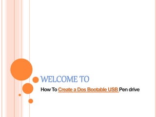 WELCOME TO
How To Create a Dos Bootable USB Pen drive
 