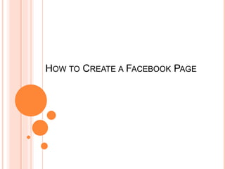HOW TO CREATE A FACEBOOK PAGE
 