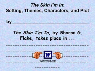 The Skin I’m In : Setting, Themes, Characters, and Plot by______________________________ The Skin I’m In , by Sharon G. Flake, takes place in ... ___________________________________________________________________________________________________________________________________________________________ 