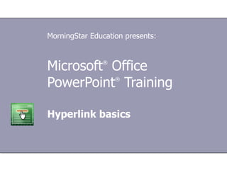 Microsoft ®  Office  PowerPoint ®  Training Hyperlink basics MorningStar Education presents: 
